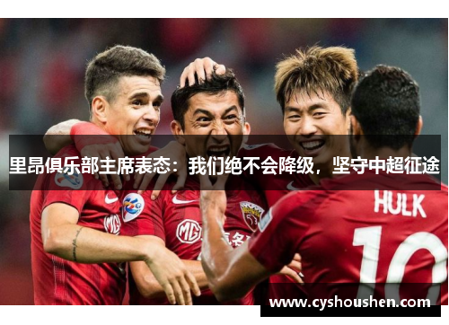 里昂俱乐部主席表态：我们绝不会降级，坚守中超征途