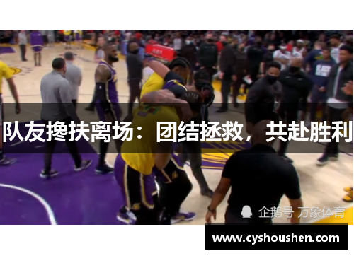 队友搀扶离场：团结拯救，共赴胜利