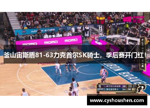 釜山宙斯盾81-63力克首尔SK骑士，季后赛开门红！